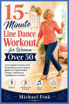 15-Minute Line Dance Workout for Women Over 50: Low-Impact Country and Party Routines to Improve Balance, Coordination, Fitness, and Dance Confidence at Home