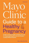 Mayo Clinic Guide to a Healthy Pregnancy, 3rd Edition: Evidence-Based Insight and Real-Life Tips for Expecting Parents, from the Worlds Leading Medical Experts