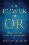 The Power of OR: How One Word Can Transform the Way You Think, Believe, and Live