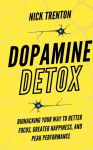 Dopamine Detox: Biohacking Your Way To Better Focus, Greater Happiness, and Peak Performance