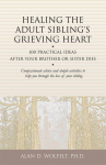 Healing the Adult Siblings Grieving Heart: 100 Practical Ideas After Your Brother or Sister Dies