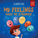 My Feelings Make Me Stronger: Social Emotional Book for Kids About Feelings that Teaches How to Identify and Express Big Emotions (Anger, Anxiety, Fear, Happiness, Sadness) of Children Ages 3 to 8
