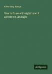 How to Draw a Straight Line. A Lecture on Linkages