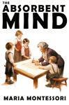 The Absorbent Mind: A Classic in Education and Child Development for Educators and Parents