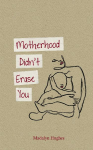 Motherhood Didn't Erase You