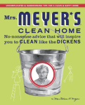 Mrs. Meyer's Clean Home: No-Nonsense Advice That Will Inspire You to Clean Like the Dickens