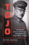 Tojo: The Rise and Fall of Japans Most Controversial World War II General
