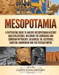 Mesopotamia: A Captivating Guide to Ancient Mesopotamian History and Civilizations, Including the Sumerians and Sumerian Mythology, Gilgamesh, Ur, Assyrians, Babylon, Hammurabi and the Persian Empire