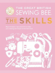 The Great British Sewing Bee: The Skills: Beyond Basics: Advanced Tips and Tricks to Take Your Sewing Technique to the Next Level