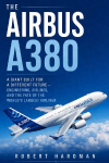 The Airbus A380: A Giant Built for a Different Future - Engineering, Airlines, and the Fate of the World's Largest Airliner