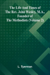 The life and times of the Rev. John Wesley, M.A., founder of the Methodists (Volume 2)