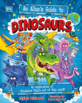 An Alien's Guide to Dinosaurs: An Exploration of Dinosaurs That's Out of this World!