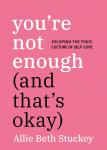 Youre Not Enough (And Thats Okay): Escaping the Toxic Culture of Self-Love
