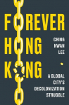 Forever Hong Kong: A Global Citys Decolonization Struggle