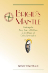 Brigids Mantle: Finding the Fiery Saint of Kildare at the Heart of Celtic Spirituality