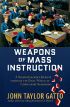 Weapons of Mass Instruction: A Schoolteachers Journey Through the Dark World of Compulsory Schooling