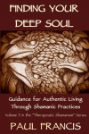 Finding Your Deep Soul: Guidance for Authentic Living Through Shamanic Practices