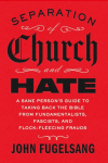Separation of Church and Hate: A Sane Persons Guide to Taking Back the Bible from Fundamentalists, Fascists, and Flock-Fleecing Frauds