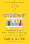 Cribsheet: A Data-Driven Guide to Better, More Relaxed Parenting, from Birth to Preschool