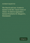 The Church and Law. A Letter in Answer to the Rev. Canon Carter of Clewer. To which is Appended a Sermon Preached at St. Margarets, Westminster