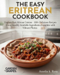 The Easy Eritrean Cookbook: Explore East African Cuisine - 100+ Delicious Recipes Using Readily Available Ingredients, Complete with Vibrant Photos