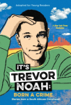 Its Trevor Noah: Born a Crime: Stories from a South African Childhood (Adapted for Young Readers)