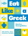 Eat Like a Greek: 100 Quick, Easy, Delicious Recipes