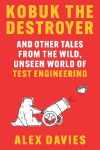 Kobuk the Destroyer: And Other Tales from the Wild, Unseen World of Test Engineering
