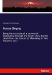 Across Chryse;: Being the narrative of a Journey of Exploration through the South China Border Lands from the Canton to Mandalay, in Two Volumes, Vol. I
