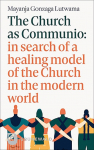 The Church as Communio: in search of a healing model of the Church in the modern world: A case study of small christian communities in East Africa as sources of hope for the Church