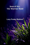Joan Of Arc, The Warrior Maid