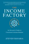 Income Factory: An Investor&rsquo;s Guide to Consistent Lifetime Returns
