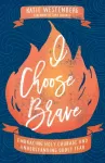 I Choose Brave &ndash; Embracing Holy Courage and Understanding Godly Fear