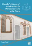 L'Aquila "citta nuova" sulla frontiera fra Meridione e Stato della Chiesa