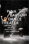 Pina Bausch's Dance Theater &ndash; Company, Artistic Practices, and Reception