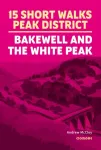 15 Short Walks in the Peak District - Bakewell and the White Peak