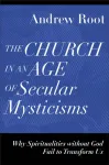 The Church in an Age of Secular Mysticisms &ndash; Why Spiritualities without God Fail to Transform Us