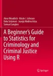 A Beginner&rsquo;s Guide to Statistics for Criminology and Criminal Justice Using R