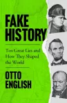 Fake History, Ten Great Lies and How They Shaped the World