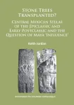 Stone Trees Transplanted? Central Mexican Stelae of the Epiclassic and Early Postclassic and the Question of Maya &lsquo;Influence&rsquo;