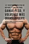 121 Recetas Completas de Batidos Y Comidas Para Ganar Peso, y Volverse Mas Grande y Fuerte