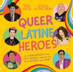 Queer Latine Heroes, 25 Changemakers from Latin America and the U.S. from History and Today