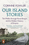 Our Island Stories, Ten Walks through Rural Britain and Its Hidden History of Empire