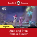 Ladybird Readers Beginner Level &ndash; My Little Pony &ndash; Zipp and Pipp Find a Flower (ELT Graded Reader)