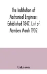 Institution of Mechanical Engineers Established 1847. List of Members March 1902.