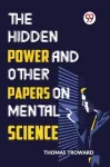 Hidden Power and Other Papers on Mental Science