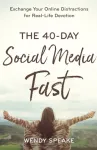The 40&ndash;Day Social Media Fast &ndash; Exchange Your Online Distractions for Real&ndash;Life Devotion
