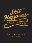 Shit Happens So Get Over It, Uplifting Quotes for Bad Days