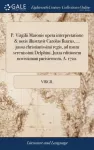 P. Virgilii Maronis opera interpretatione & notis illustravit Carolus Ru&aelig;us, ... jussu christianissimi regis, ad usum serenissimi Delphini. Juxta editionem novissimam parisiensem, A. 1722.