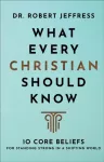 What Every Christian Should Know &ndash; 10 Core Beliefs for Standing Strong in a Shifting World